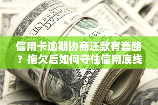济南信用卡逾期协商还款有套路？拖欠后如何守住信用底线？