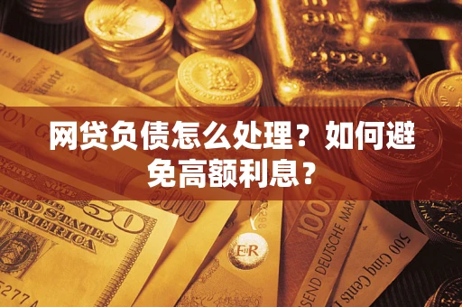 济南网贷负债怎么处理？如何避免高额利息？
