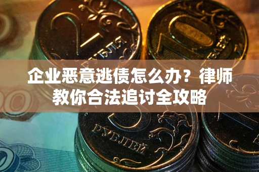 济南企业恶意逃债怎么办？律师教你合法追讨全攻略