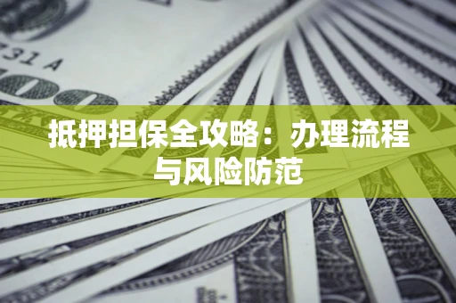 济南抵押担保全攻略：办理流程与风险防范