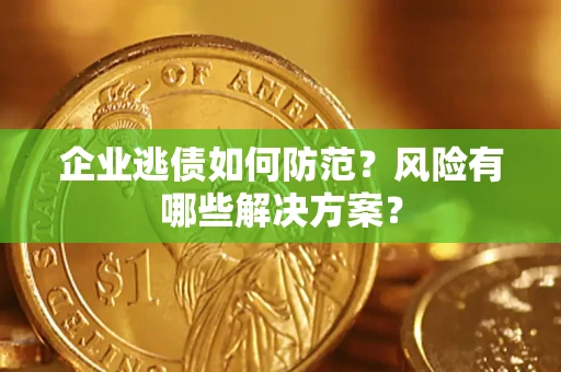济南企业逃债如何防范？风险有哪些解决方案？