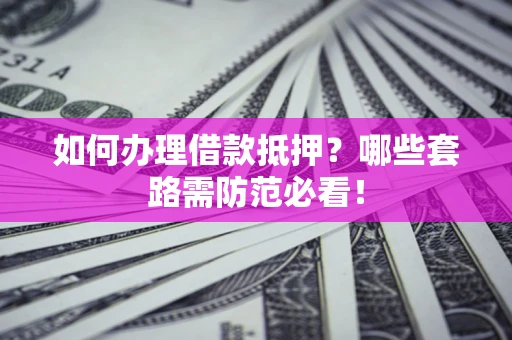 济南如何办理借款抵押？哪些套路需防范必看！