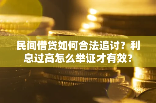 济南民间借贷如何合法追讨？利息过高怎么举证才有效？