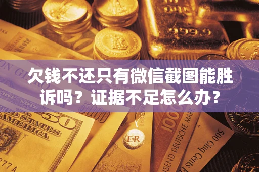 济南欠钱不还只有微信截图能胜诉吗？证据不足怎么办？