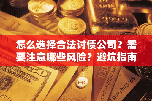 济南怎么选择合法讨债公司？需要注意哪些风险？避坑指南来了！