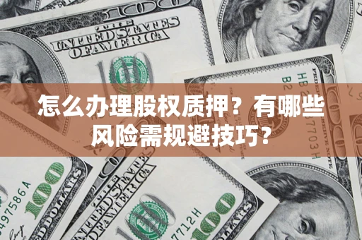 济南怎么办理股权质押？有哪些风险需规避技巧？