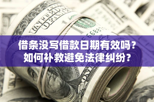 济南借条没写借款日期有效吗？如何补救避免法律纠纷？