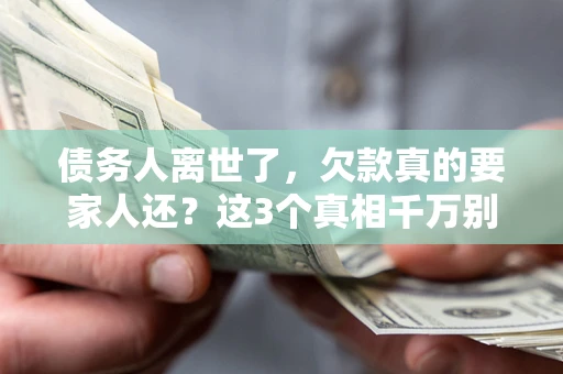 济南债务人离世了，欠款真的要家人还？这3个真相千万别弄错