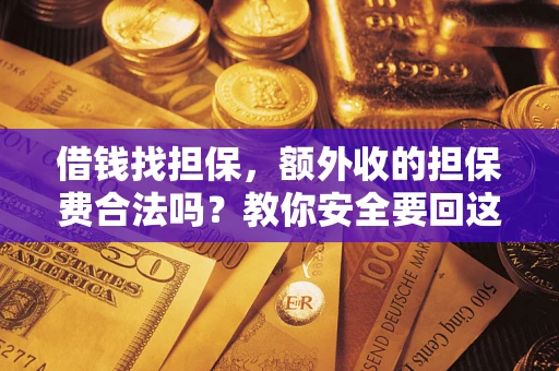 济南借钱找担保，额外收的担保费合法吗？教你安全要回这笔钱