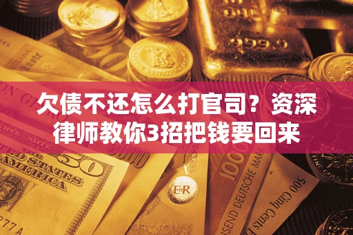济南欠债不还怎么打官司？资深律师教你3招把钱要回来
