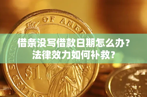济南借条没写借款日期怎么办?法律效力如何补救? 济南借条没写借款日期怎么办?法律效力如何补救?