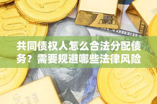 济南共同债权人怎么合法分配债务？需要规避哪些法律风险？