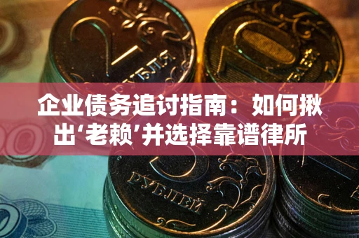 济南企业债务追讨指南：如何揪出‘老赖’并选择靠谱律所