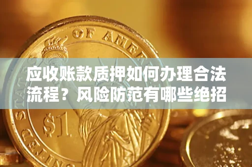 济南应收账款质押如何办理合法流程？风险防范有哪些绝招？