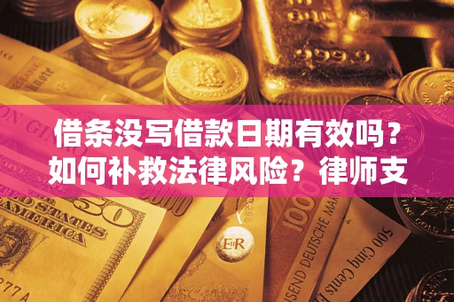 济南借条没写借款日期有效吗？如何补救法律风险？律师支招