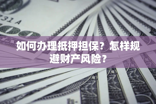 济南如何办理抵押担保？怎样规避财产风险？