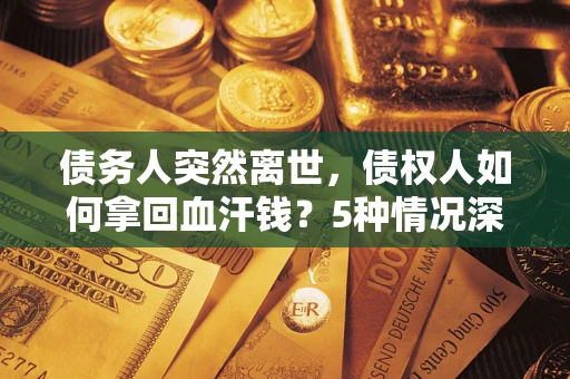 济南债务人突然离世，债权人如何拿回血汗钱？5种情况深度解析