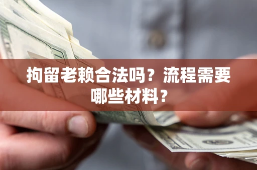 济南拘留老赖合法吗？流程需要哪些材料？