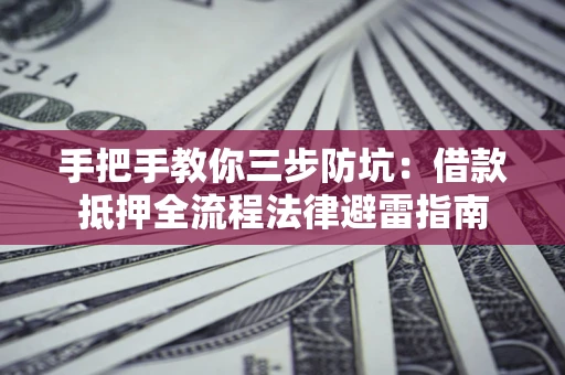 济南手把手教你三步防坑：借款抵押全流程法律避雷指南