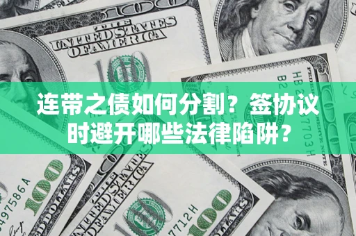 济南连带之债如何分割？签协议时避开哪些法律陷阱？