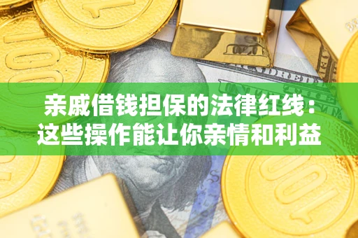 济南亲戚借钱担保的法律红线：这些操作能让你亲情和利益两不误