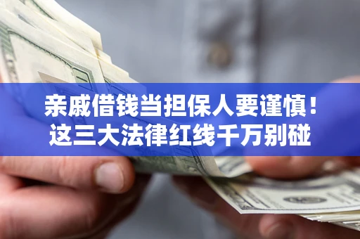 济南亲戚借钱当担保人要谨慎！这三大法律红线千万别碰