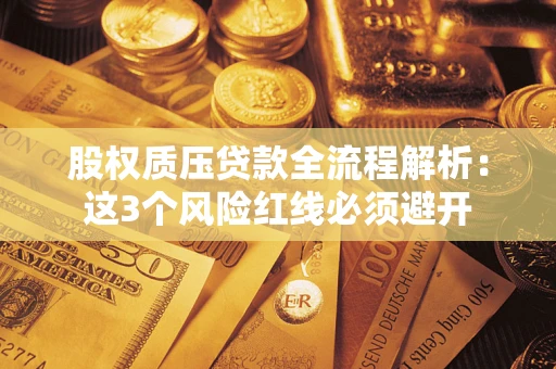 济南股权质压贷款全流程解析：这3个风险红线必须避开