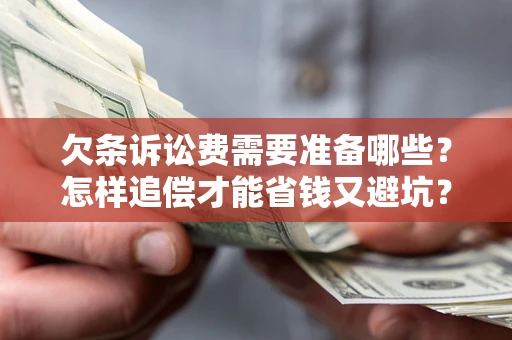 济南欠条诉讼费需要准备哪些？怎样追偿才能省钱又避坑？
