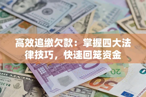 济南高效追缴欠款：掌握四大法律技巧，快速回笼资金