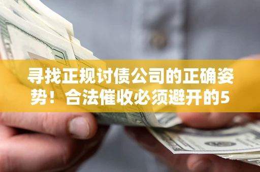 济南寻找正规讨债公司的正确姿势！合法催收必须避开的5大雷区