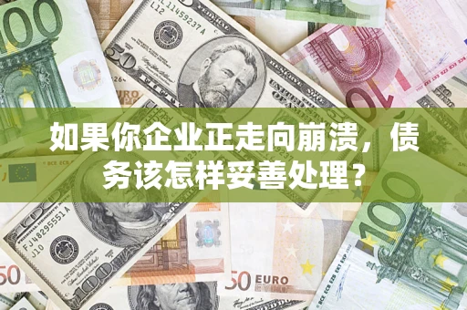 济南如果你企业正走向崩溃，债务该怎样妥善处理？