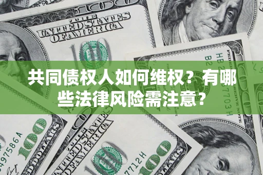 济南共同债权人如何维权？有哪些法律风险需注意？