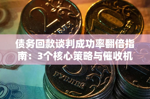济南债务回款谈判成功率翻倍指南：3个核心策略与催收机构避坑法则