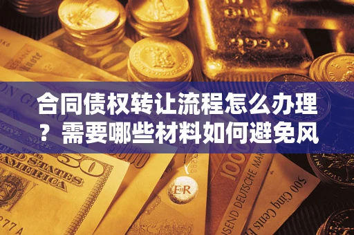 济南合同债权转让流程怎么办理？需要哪些材料如何避免风险？