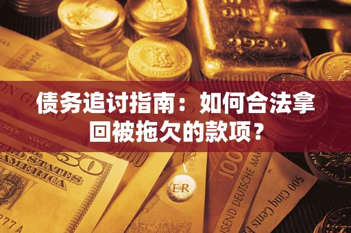 济南债务追讨指南：如何合法拿回被拖欠的款项？