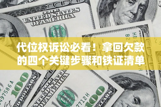 济南代位权诉讼必看!拿回欠款的四个关键步骤和铁证清单 济南代位权诉讼必看!拿回欠款的四个关键步骤和铁证清单
