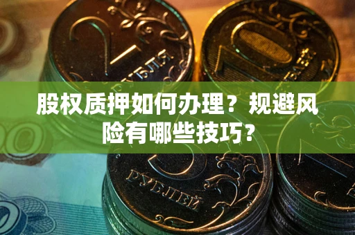 济南股权质押如何办理？规避风险有哪些技巧？