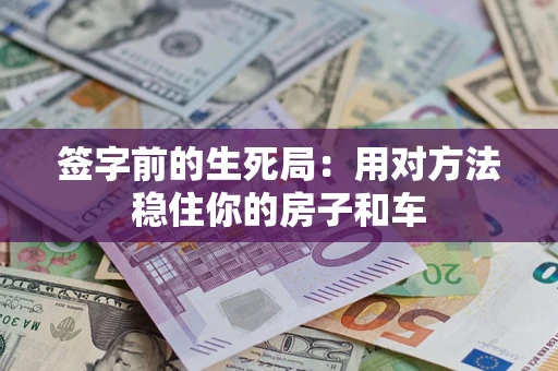 济南签字前的生死局：用对方法稳住你的房子和车