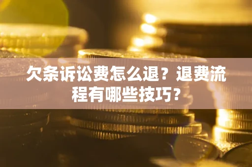 济南欠条诉讼费怎么退？退费流程有哪些技巧？
