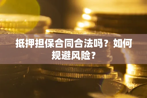 济南抵押担保合同合法吗？如何规避风险？