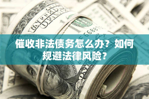 济南催收非法债务怎么办？如何规避法律风险？