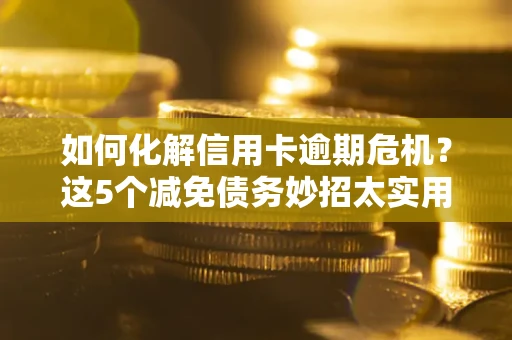 济南如何化解信用卡逾期危机？这5个减免债务妙招太实用