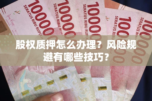 济南股权质押怎么办理？风险规避有哪些技巧？