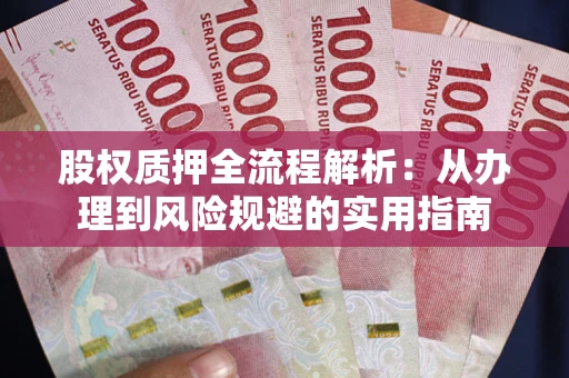 济南股权质押全流程解析：从办理到风险规避的实用指南