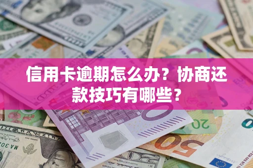 济南信用卡逾期怎么办？协商还款技巧有哪些？