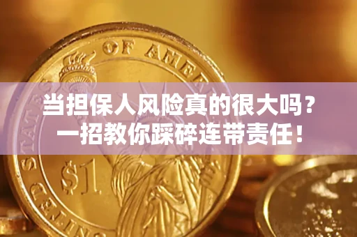 济南当担保人风险真的很大吗？一招教你踩碎连带责任！