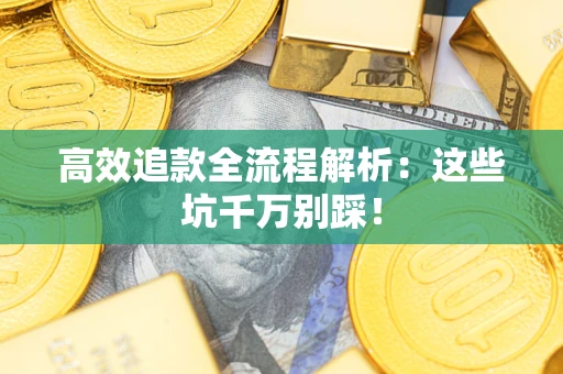 济南高效追款全流程解析：这些坑千万别踩！
