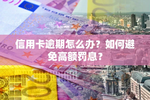 济南信用卡逾期怎么办？如何避免高额罚息？