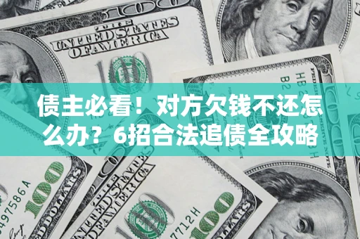 济南债主必看！对方欠钱不还怎么办？6招合法追债全攻略