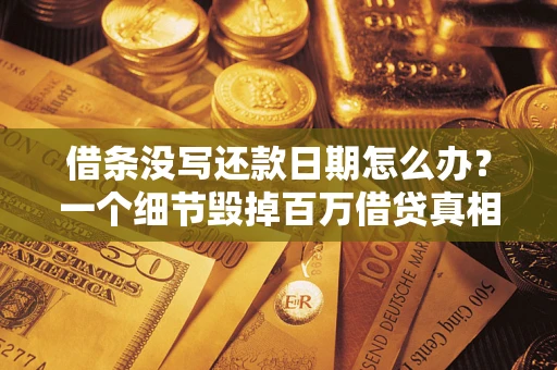 济南借条没写还款日期怎么办？一个细节毁掉百万借贷真相
